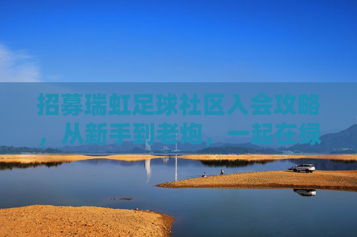 招募瑞虹足球社区入会攻略，从新手到老炮，一起在绿茵场挥洒汗水！