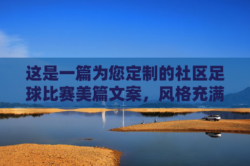 这是一篇为您定制的社区足球比赛美篇文案,风格充满活力、温馨且富有感染力,非常适合配上比赛现场的精彩照片