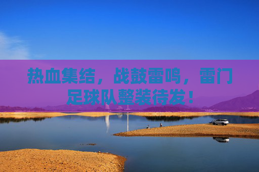 热血集结，战鼓雷鸣，雷门足球队整装待发！
