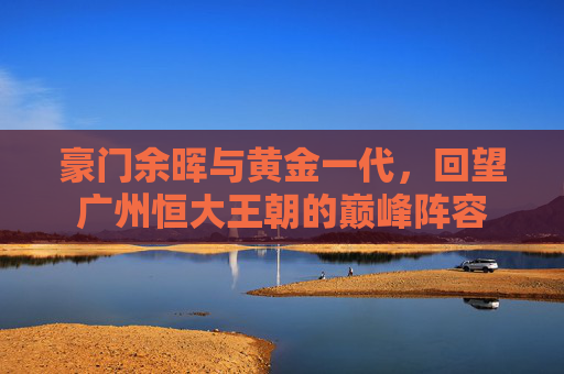 豪门余晖与黄金一代,回望广州恒大王朝的巅峰阵容