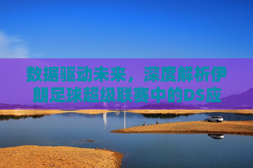 数据驱动未来,深度解析伊朗足球超级联赛中的DS应用与变革
