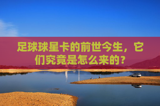 足球球星卡的前世今生,它们究竟是怎么来的?