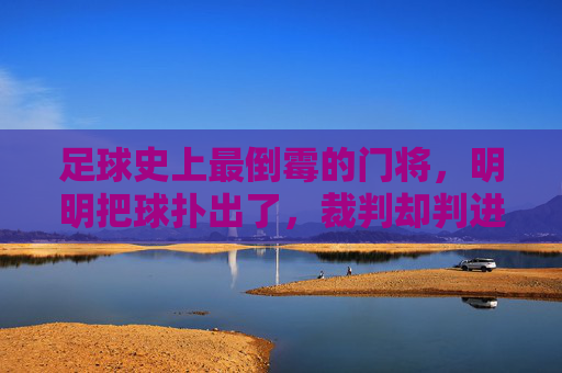 足球史上最倒霉的门将,明明把球扑出了,裁判却判进球了