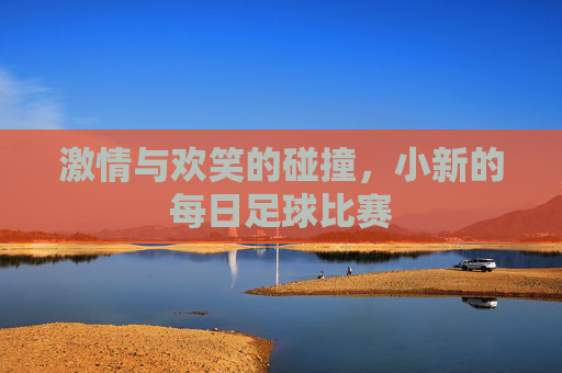 激情与欢笑的碰撞,小新的每日足球比赛