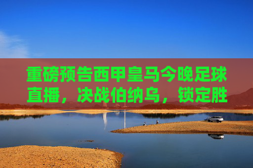重磅预告西甲皇马今晚足球直播,决战伯纳乌,锁定胜局!