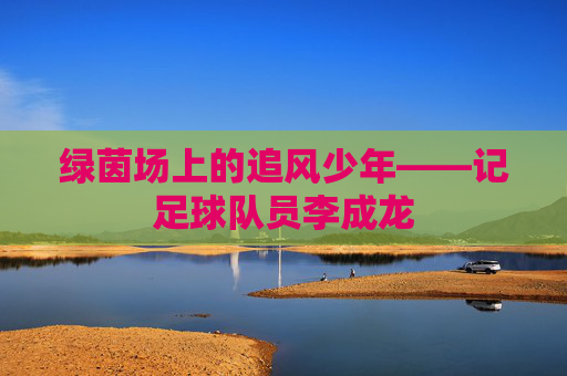 绿茵场上的追风少年——记足球队员李成龙