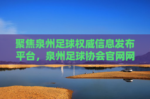 聚焦泉州足球权威信息发布平台,泉州足球协会官网网址