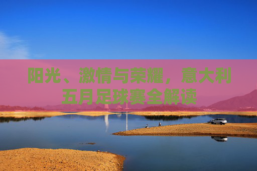 阳光、激情与荣耀，意大利五月足球赛全解读