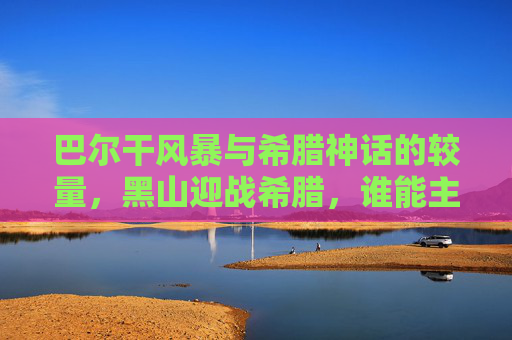 巴尔干风暴与希腊神话的较量,黑山迎战希腊,谁能主宰绿茵场?