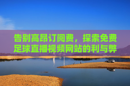 告别高昂订阅费,探索免费足球直播视频网站的利与弊