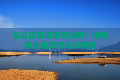 足球联赛周末双休吗?揭秘职业足球的无休赛程