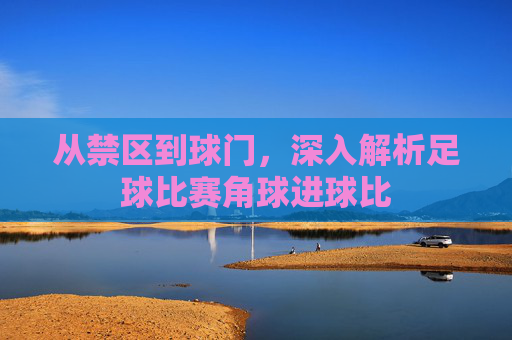 从禁区到球门,深入解析足球比赛角球进球比