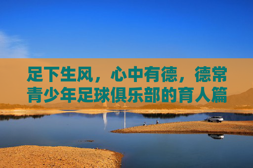 足下生风,心中有德,德常青少年足球俱乐部的育人篇章