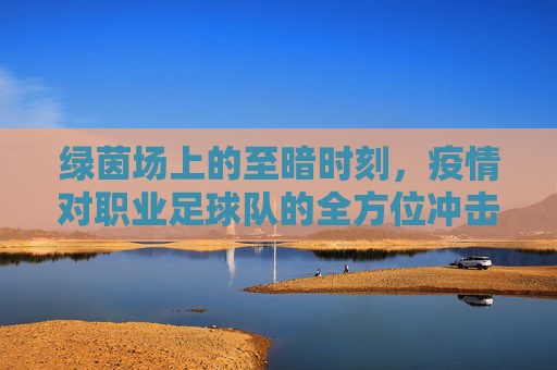 绿茵场上的至暗时刻，疫情对职业足球队的全方位冲击
