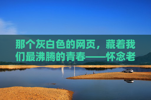 那个灰白色的网页,藏着我们最沸腾的青春——怀念老版新浪足球即时比分