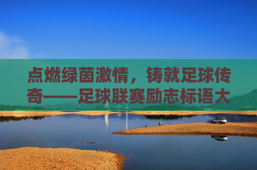 点燃绿茵激情，铸就足球传奇——足球联赛励志标语大全