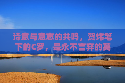 诗意与意志的共鸣,贺炜笔下的C罗,是永不言弃的英雄史诗