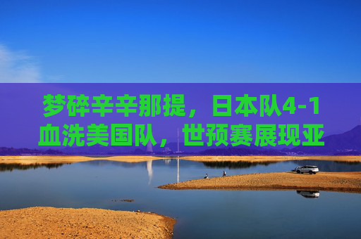 梦碎辛辛那提，日本队4-1血洗美国队，世预赛展现亚洲霸主风范