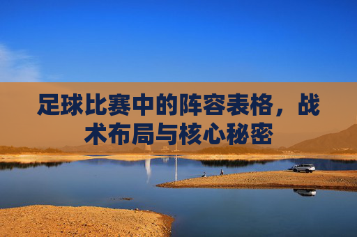 足球比赛中的阵容表格，战术布局与核心秘密