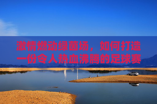激情燃动绿茵场,如何打造一份令人热血沸腾的足球赛活动预告牌