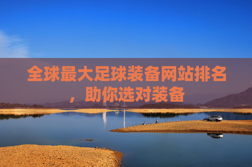 全球最大足球装备网站排名,助你选对装备