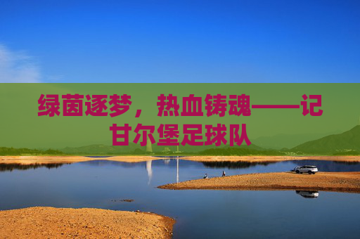 绿茵逐梦，热血铸魂——记甘尔堡足球队