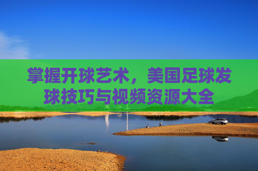 掌握开球艺术,美国足球发球技巧与视频资源大全