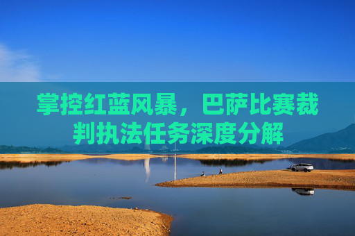 掌控红蓝风暴,巴萨比赛裁判执法任务深度分解
