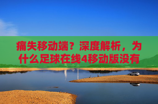 痛失移动端?深度解析,为什么足球在线4移动版没有,玩家该如何自处?
