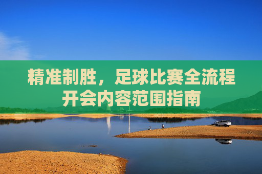 精准制胜,足球比赛全流程开会内容范围指南