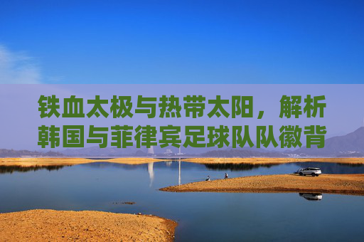 铁血太极与热带太阳，解析韩国与菲律宾足球队队徽背后的文化符号