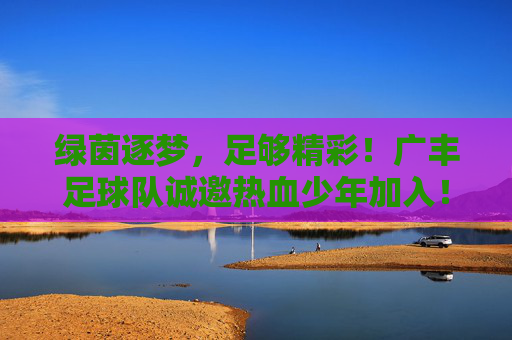 绿茵逐梦,足够精彩!广丰足球队诚邀热血少年加入!