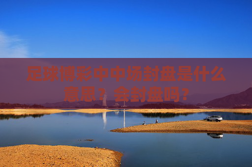 足球博彩中中场封盘是什么意思?会封盘吗?