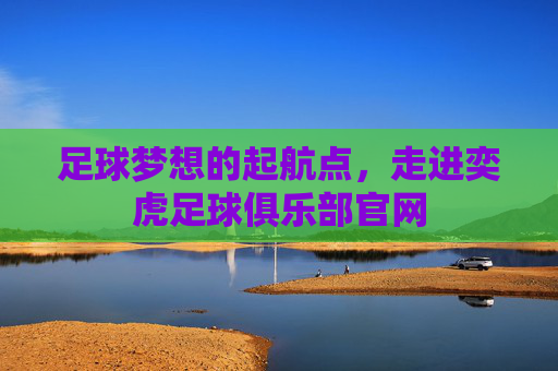 足球梦想的起航点,走进奕虎足球俱乐部官网