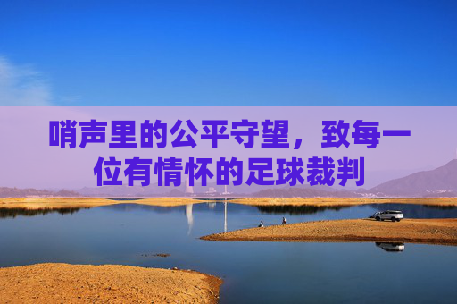 哨声里的公平守望，致每一位有情怀的足球裁判