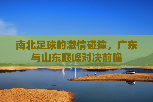 南北足球的激情碰撞，广东与山东巅峰对决前瞻