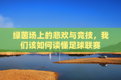 绿茵场上的悲欢与竞技，我们该如何读懂足球联赛