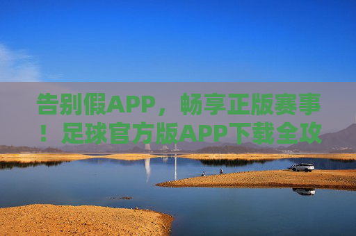 告别假APP,畅享正版赛事!足球官方版APP下载全攻略