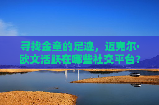 寻找金童的足迹,迈克尔·欧文活跃在哪些社交平台?