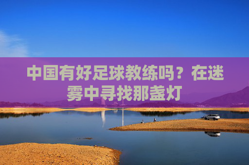 中国有好足球教练吗?在迷雾中寻找那盏灯