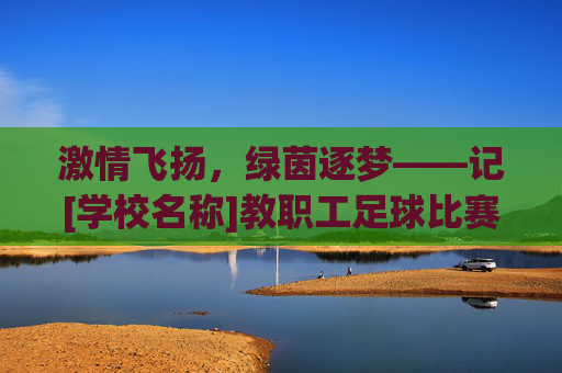 激情飞扬，绿茵逐梦——记[学校名称]教职工足球比赛圆满落幕
