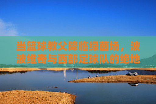 当篮球教父降临绿茵场,波波维奇与西部足球队的绝地反击