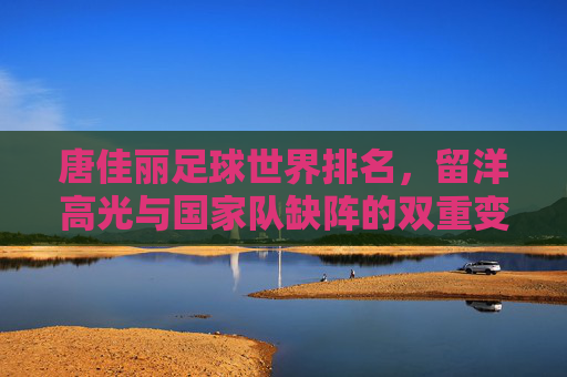 唐佳丽足球世界排名,留洋高光与国家队缺阵的双重变奏