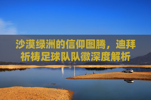 沙漠绿洲的信仰图腾,迪拜祈祷足球队队徽深度解析