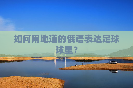 如何用地道的俄语表达足球球星？