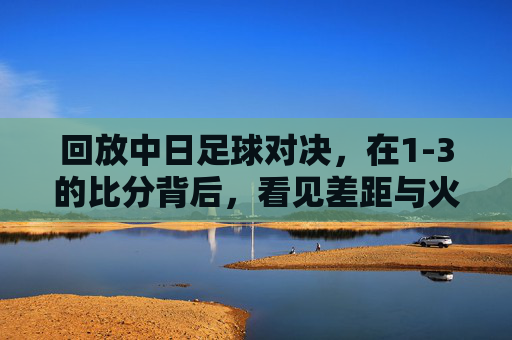 回放中日足球对决,在1-3的比分背后,看见差距与火种