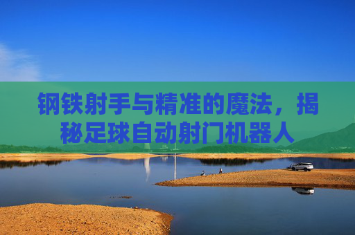 钢铁射手与精准的魔法,揭秘足球自动射门机器人