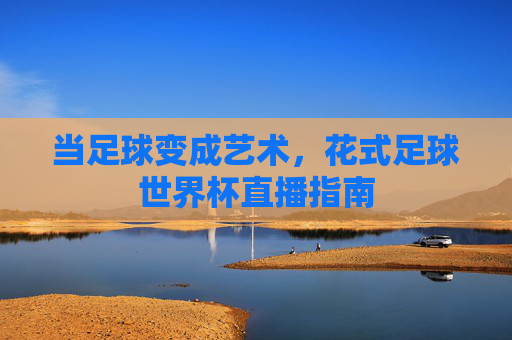 当足球变成艺术，花式足球世界杯直播指南