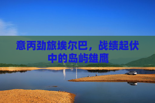 意丙劲旅埃尔巴，战绩起伏中的岛屿雄鹰