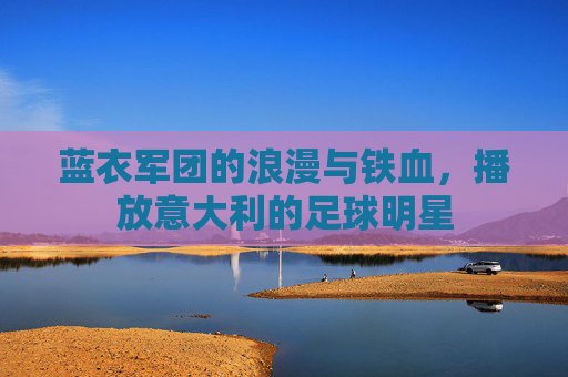 蓝衣军团的浪漫与铁血，播放意大利的足球明星